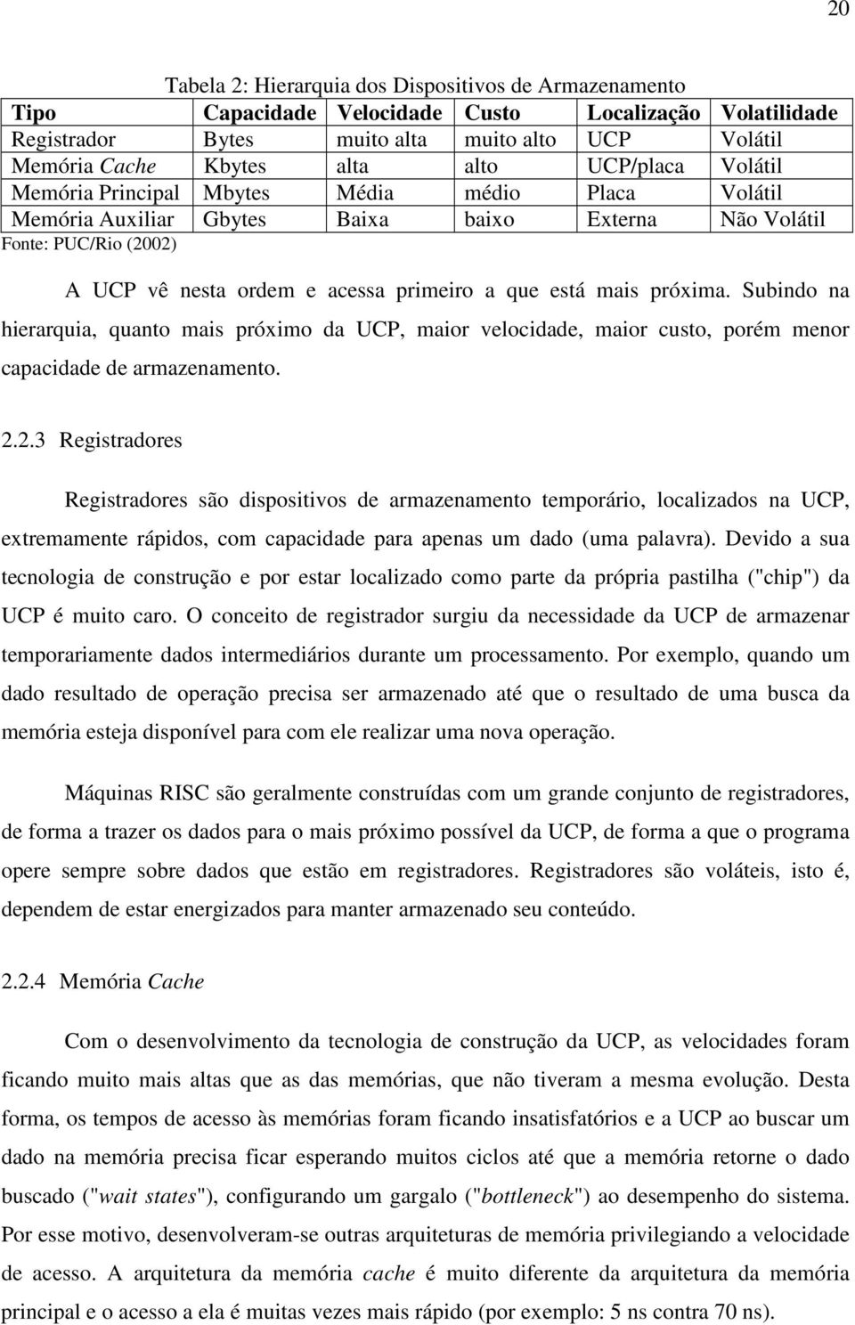 mais próxima. Subindo na hierarquia, quanto mais próximo da UCP, maior velocidade, maior custo, porém menor capacidade de armazenamento. 2.