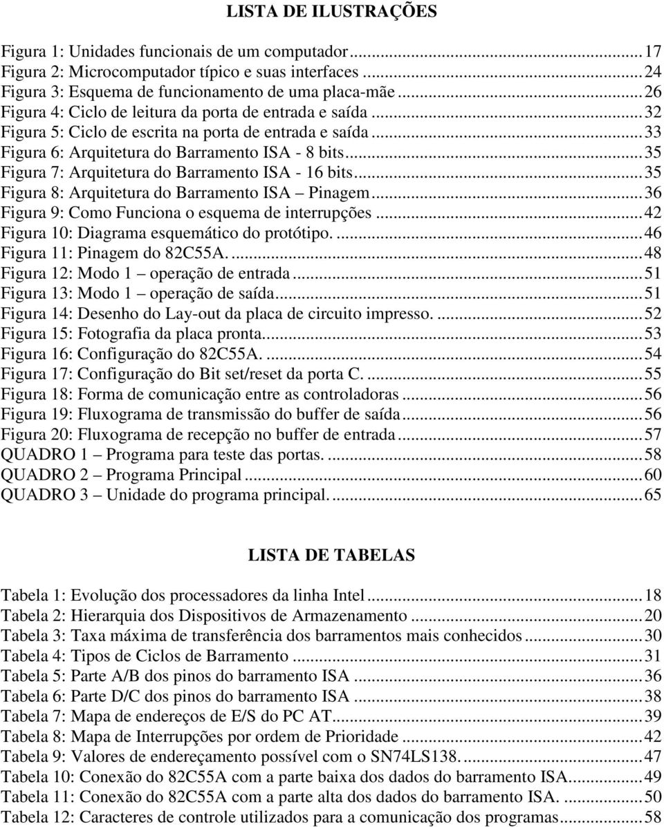 ..35 Figura 7: Arquitetura do Barramento ISA - 16 bits...35 Figura 8: Arquitetura do Barramento ISA Pinagem...36 Figura 9: Como Funciona o esquema de interrupções.