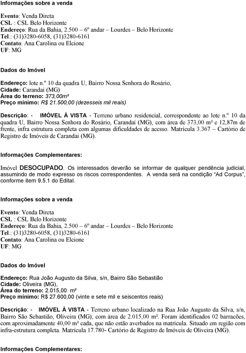 º 10 da quadra U, Bairro Nossa Senhora do Rosário, Carandaí (MG), com área de 373,00 m² e 12,87m de frente, infra estrutura completa com algumas dificuldades de acesso. Matrícula 3.