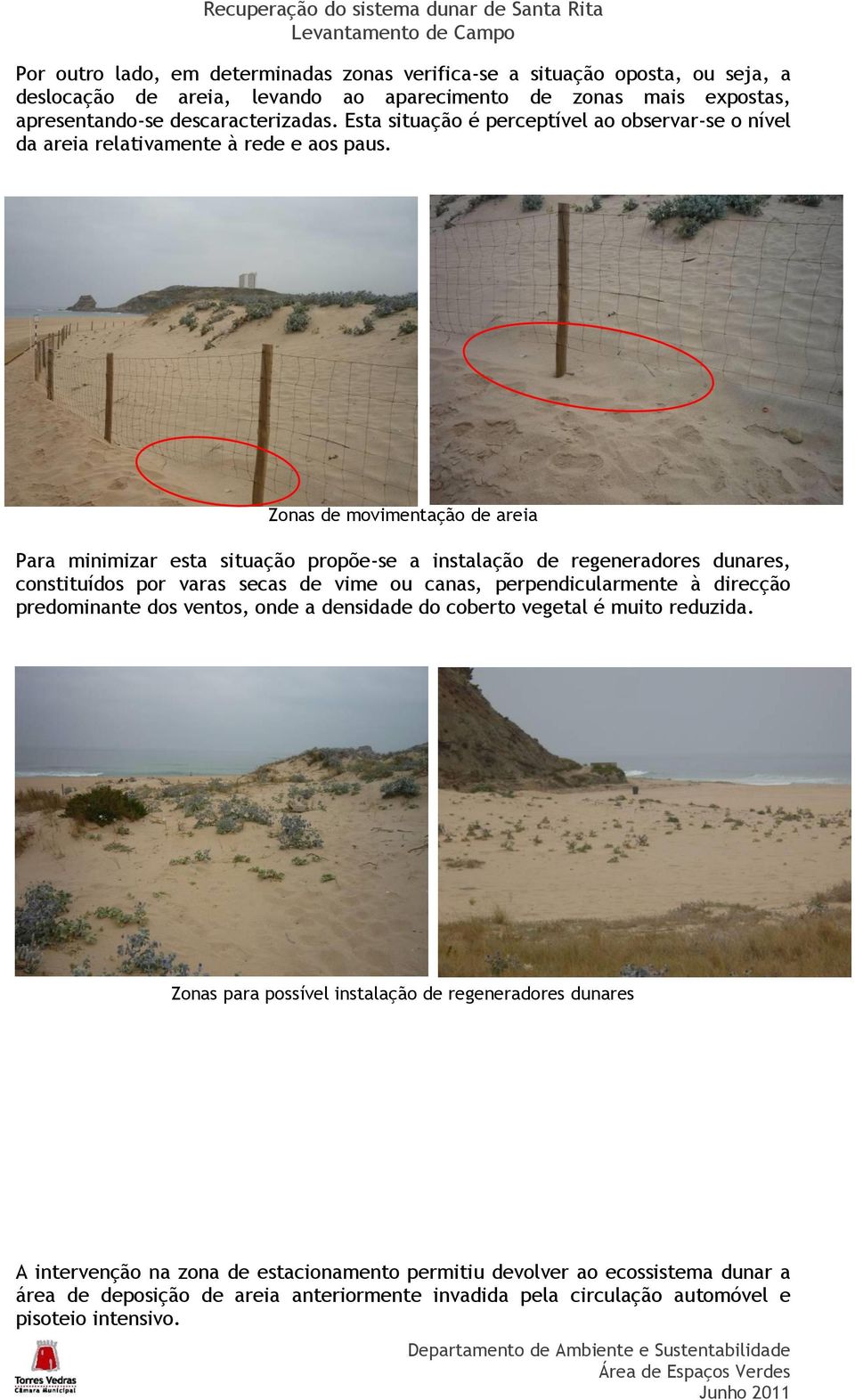 Zonas de movimentação de areia Para minimizar esta situação propõe-se a instalação de regeneradores dunares, constituídos por varas secas de vime ou canas, perpendicularmente à direcção