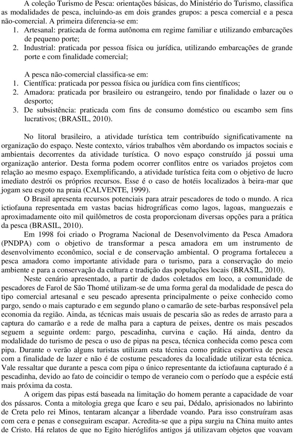 Industrial: praticada por pessoa física ou jurídica, utilizando embarcações de grande porte e com finalidade comercial; A pesca não-comercial classifica-se em: 1.