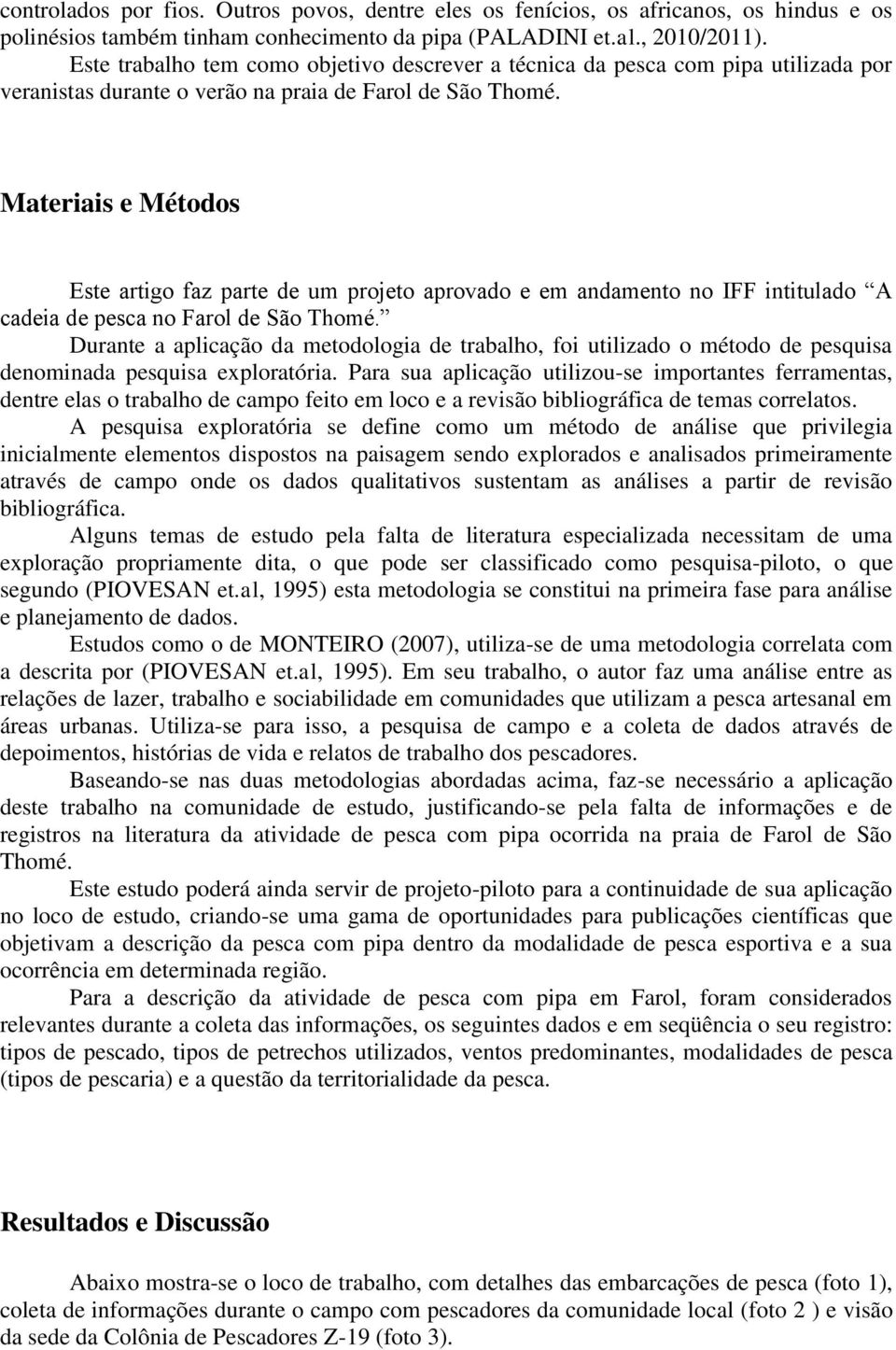 Materiais e Métodos Este artigo faz parte de um projeto aprovado e em andamento no IFF intitulado A cadeia de pesca no Farol de São Thomé.