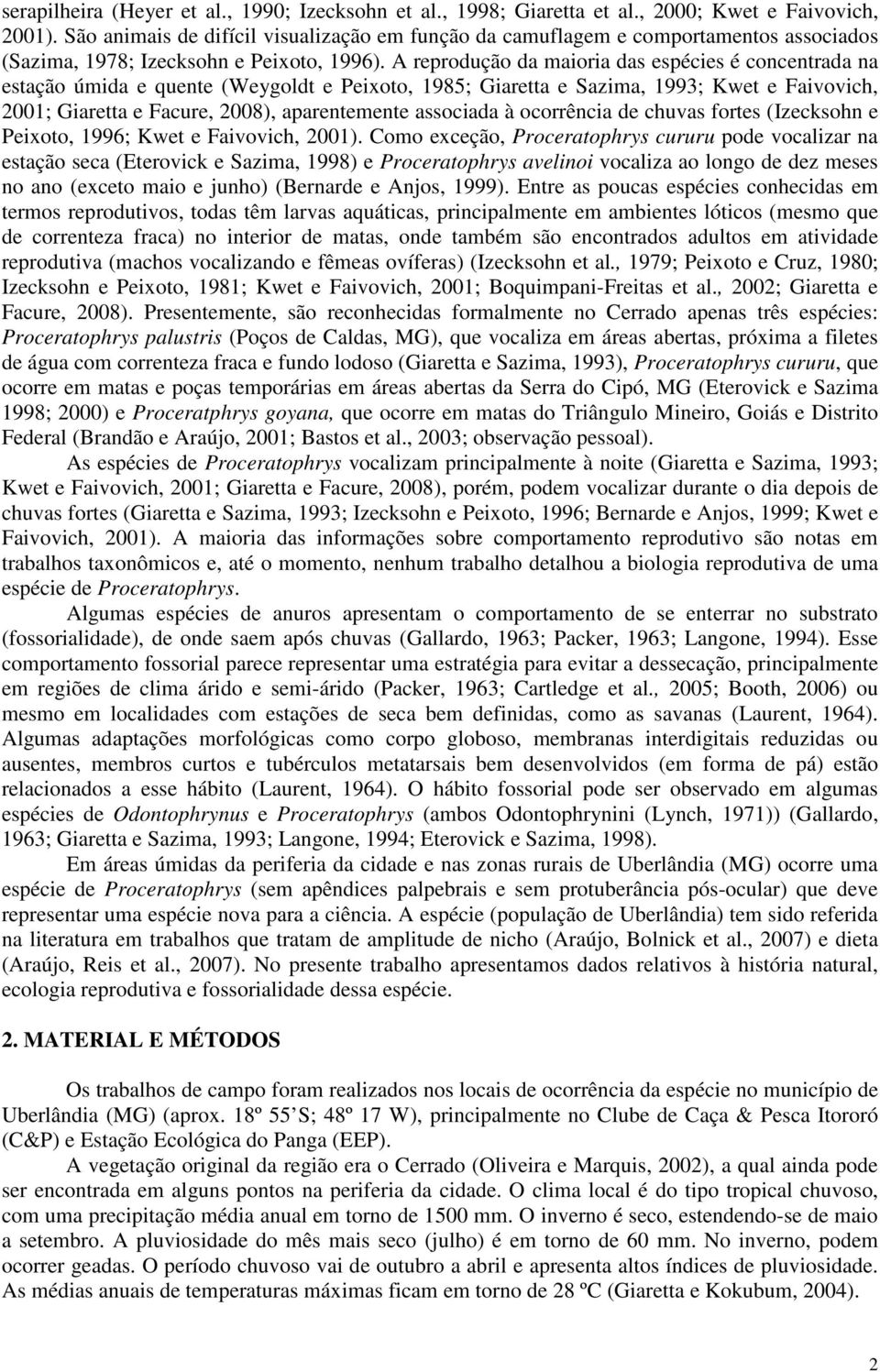 A reprodução da maioria das espécies é concentrada na estação úmida e quente (Weygoldt e Peixoto, 1985; Giaretta e Sazima, 1993; Kwet e Faivovich, 2001; Giaretta e Facure, 2008), aparentemente