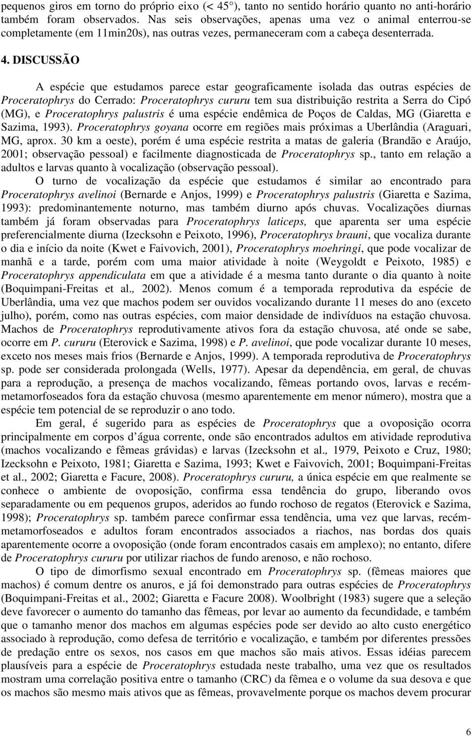 DISCUSSÃO A espécie que estudamos parece estar geograficamente isolada das outras espécies de Proceratophrys do Cerrado: Proceratophrys cururu tem sua distribuição restrita a Serra do Cipó (MG), e