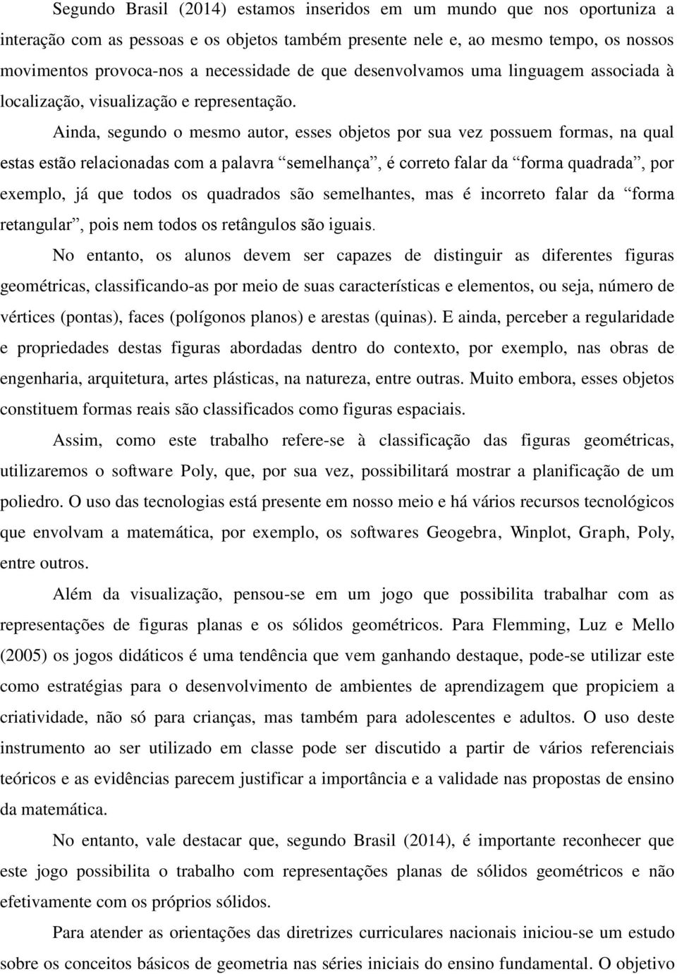 Ainda, segundo o mesmo autor, esses objetos por sua vez possuem formas, na qual estas estão relacionadas com a palavra semelhança, é correto falar da forma quadrada, por exemplo, já que todos os