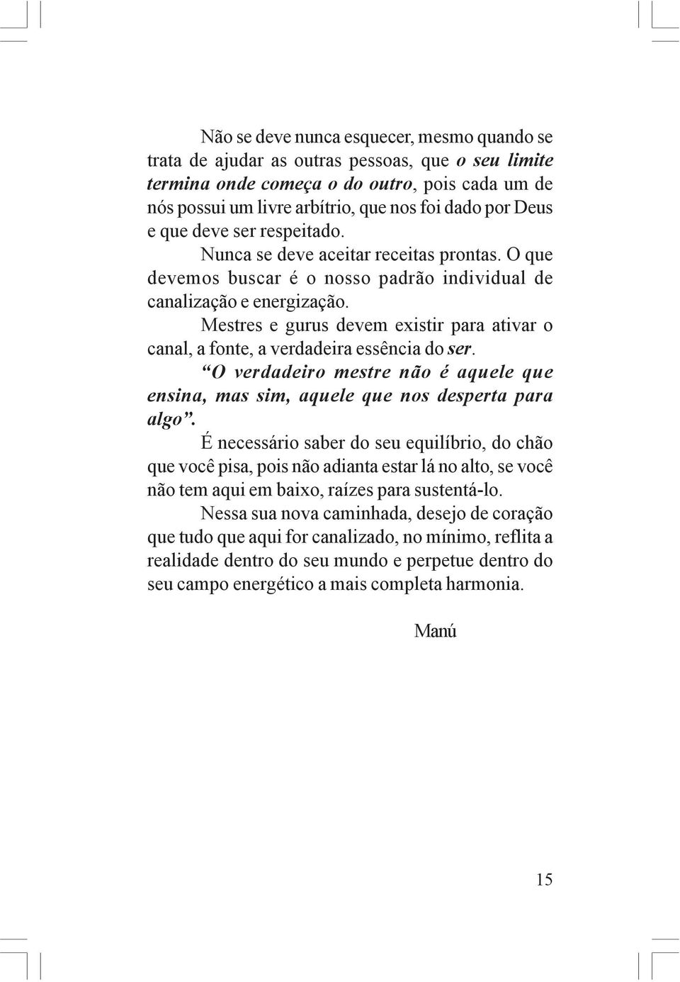 Mestres e gurus devem existir para ativar o canal, a fonte, a verdadeira essência do ser. O verdadeiro mestre não é aquele que ensina, mas sim, aquele que nos desperta para algo.