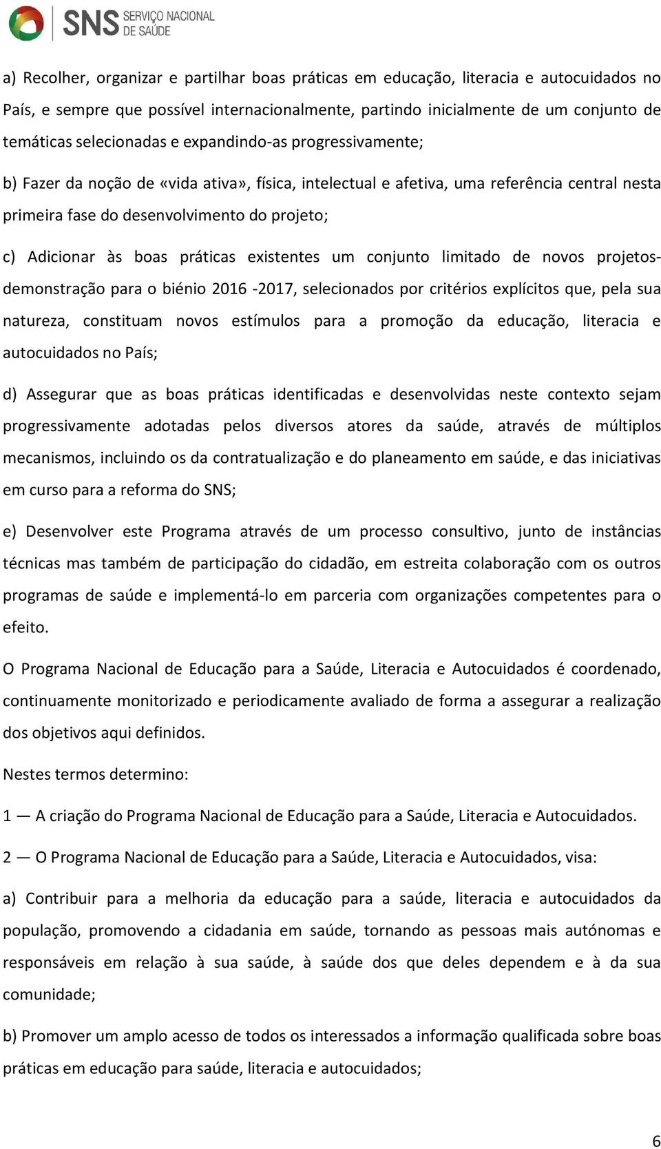 às boas práticas existentes um conjunto limitado de novos projetosdemonstração para o biénio 2016-2017, selecionados por critérios explícitos que, pela sua natureza, constituam novos estímulos para a