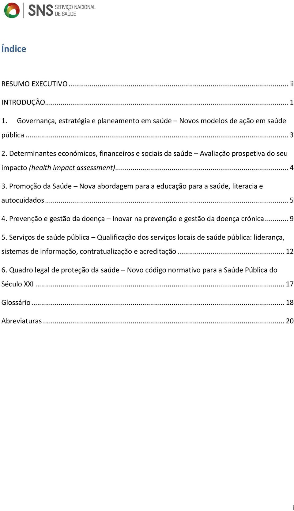 Promoção da Saúde Nova abordagem para a educação para a saúde, literacia e autocuidados... 5 4. Prevenção e gestão da doença Inovar na prevenção e gestão da doença crónica... 9 5.