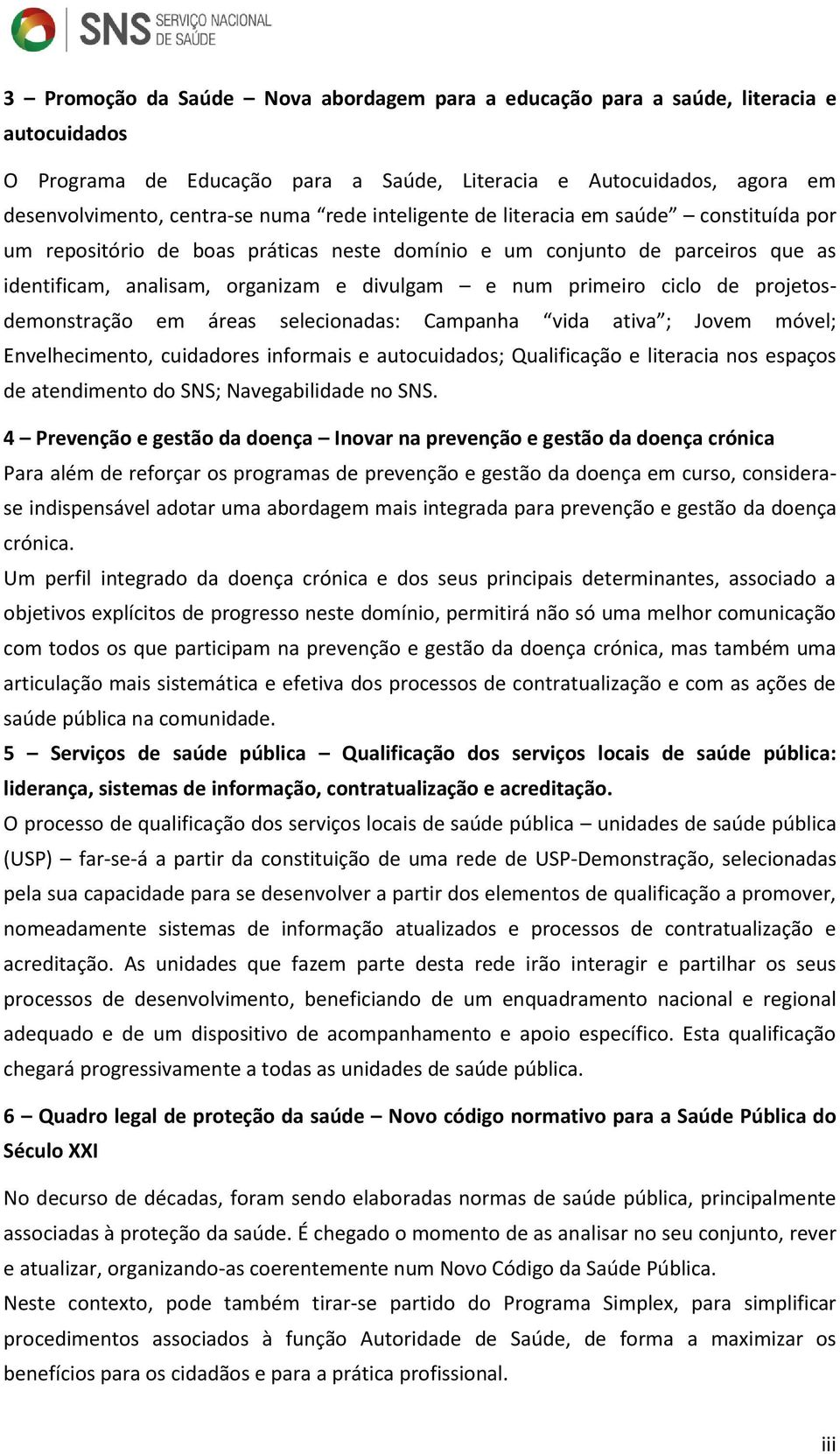 projetosdemonstração em áreas selecionadas: Campanha vida ativa ; Jovem móvel; Envelhecimento, cuidadores informais e autocuidados; Qualificação e literacia nos espaços de atendimento do SNS;