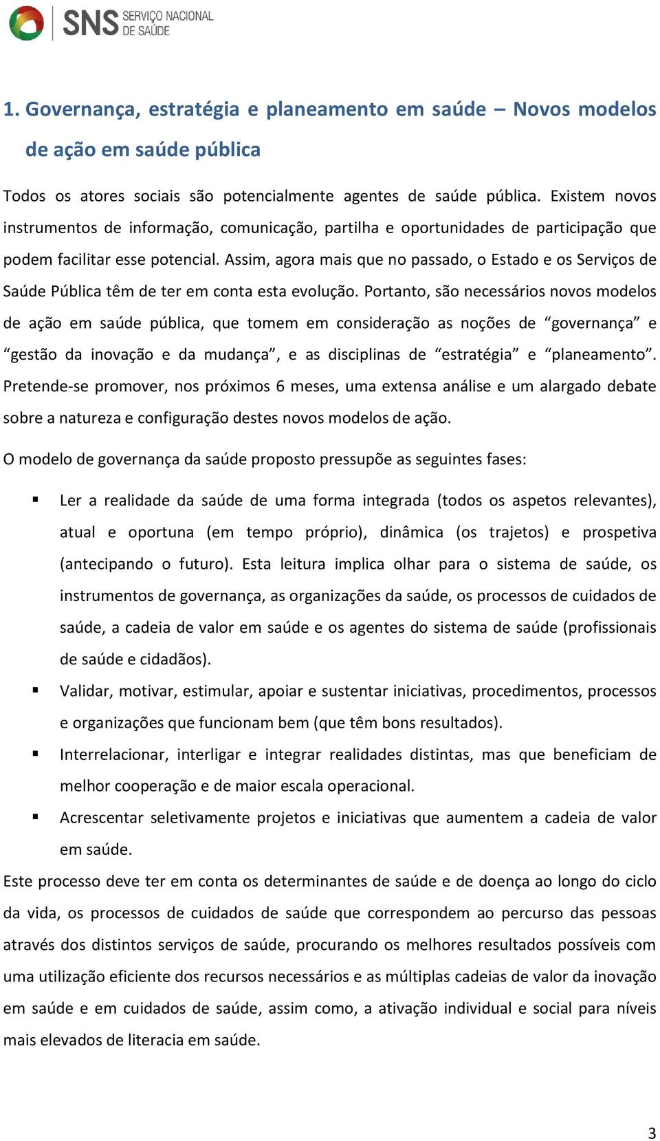 Assim, agora mais que no passado, o Estado e os Serviços de Saúde Pública têm de ter em conta esta evolução.