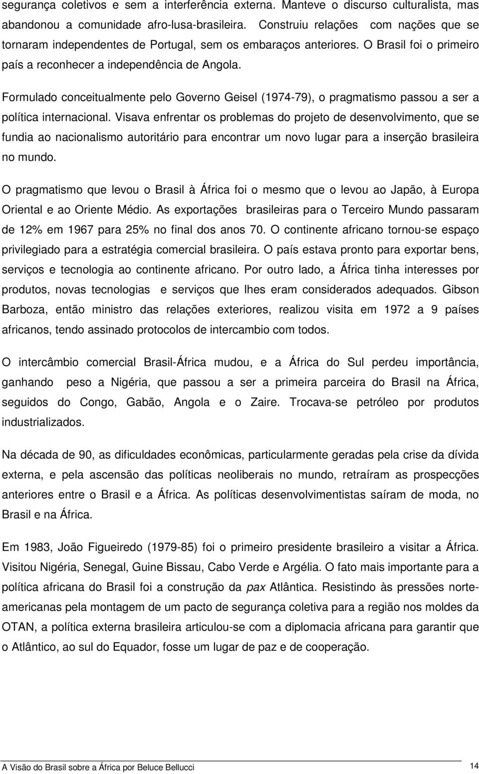 Formulado conceitualmente pelo Governo Geisel (1974-79), o pragmatismo passou a ser a política internacional.