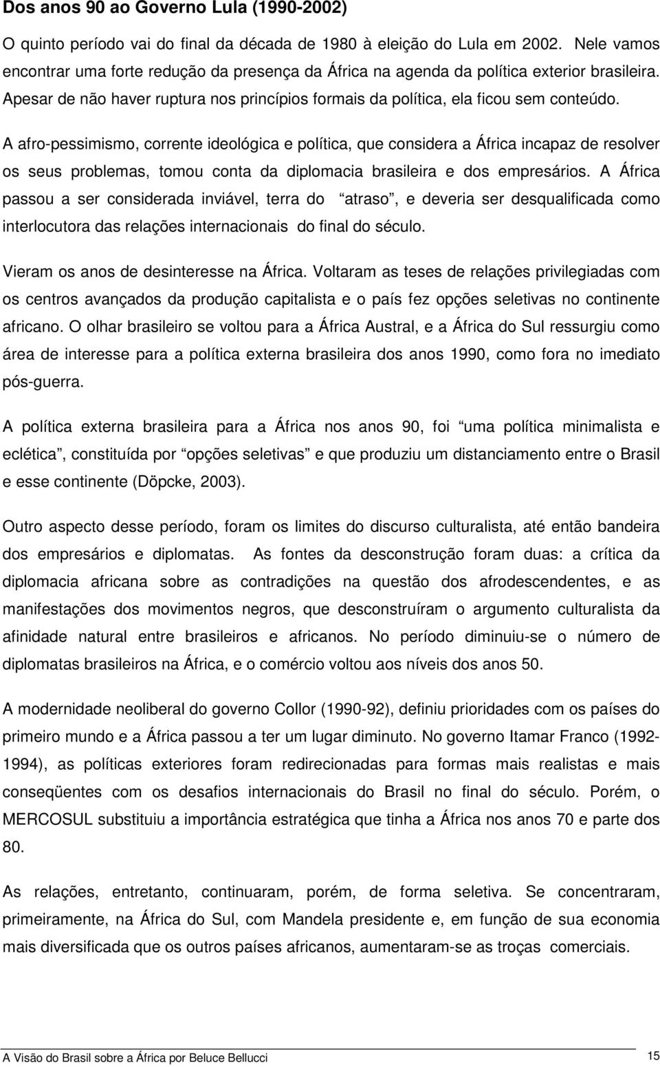 A afro-pessimismo, corrente ideológica e política, que considera a África incapaz de resolver os seus problemas, tomou conta da diplomacia brasileira e dos empresários.