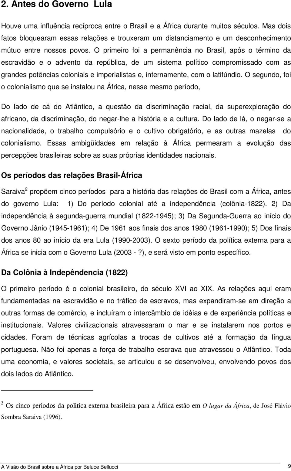 O primeiro foi a permanência no Brasil, após o término da escravidão e o advento da república, de um sistema político compromissado com as grandes potências coloniais e imperialistas e, internamente,