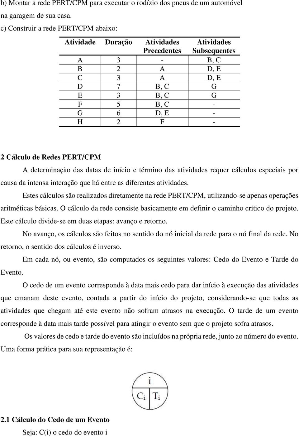 Redes PERT/CPM A determinação das datas de início e término das atividades requer cálculos especiais por causa da intensa interação que há entre as diferentes atividades.