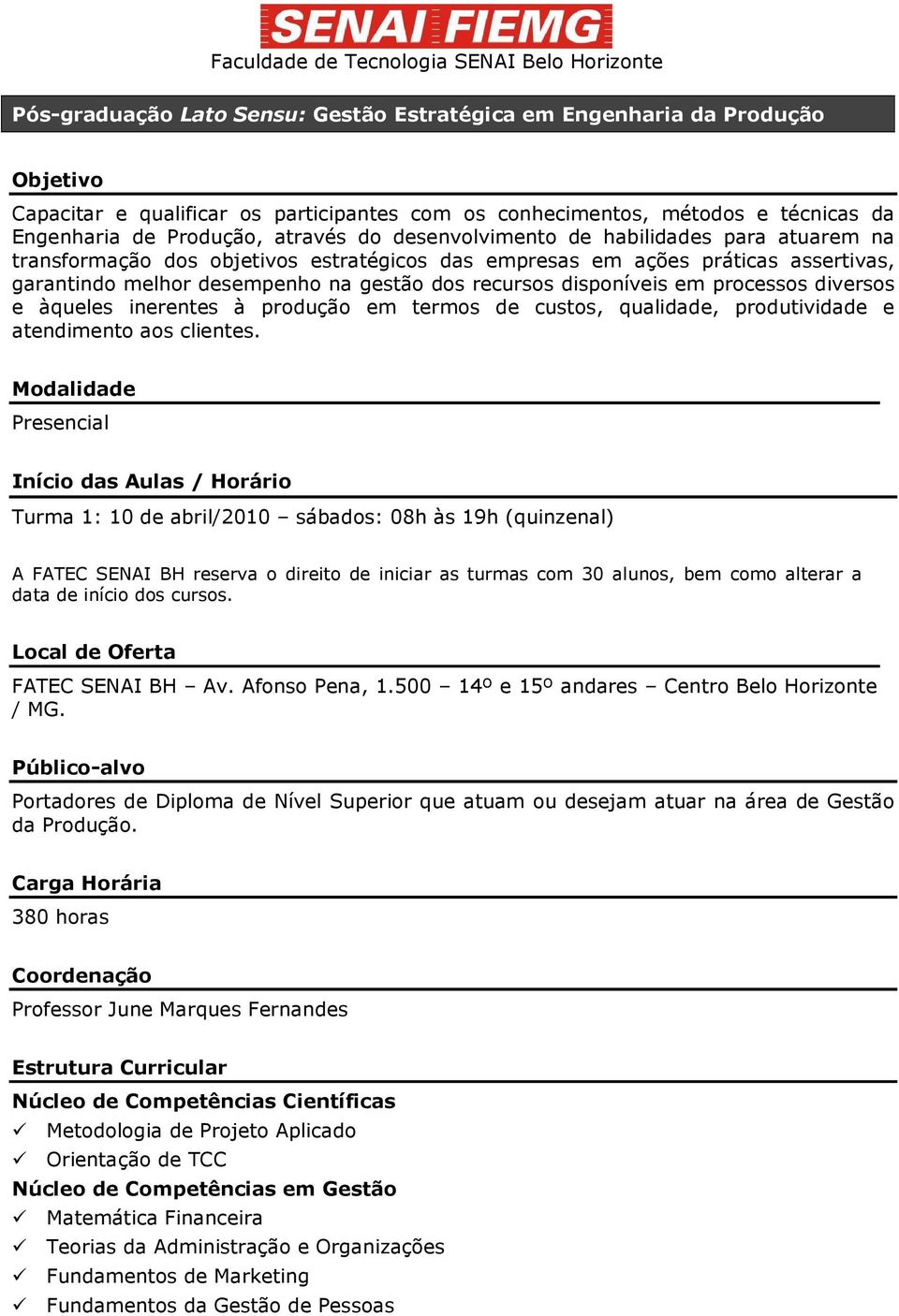 processos diversos e àqueles inerentes à produção em termos de custos, qualidade, produtividade e atendimento aos clientes.