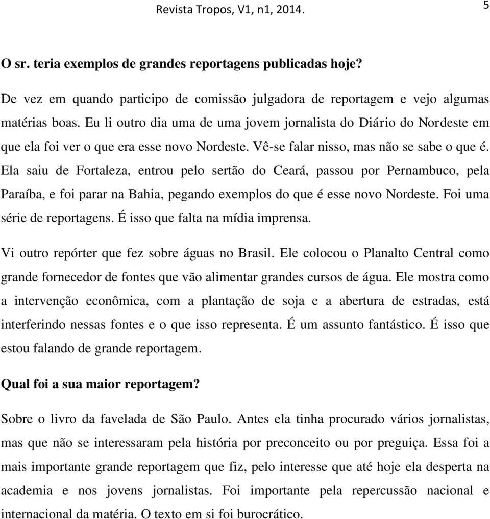 Ela saiu de Fortaleza, entrou pelo sertão do Ceará, passou por Pernambuco, pela Paraíba, e foi parar na Bahia, pegando exemplos do que é esse novo Nordeste. Foi uma série de reportagens.