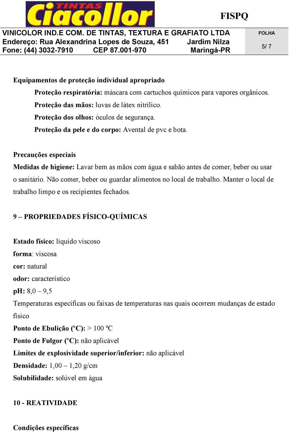 Precauções especiais Medidas de higiene: Lavar bem as mãos com água e sabão antes de comer, beber ou usar o sanitário. Não comer, beber ou guardar alimentos no local de trabalho.