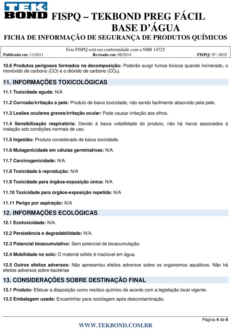 11.4 Sensibilização respiratória: Devido à baixa volatilidade do produto, não há riscos associados à inalação sob condições normais de uso. 11.5 Ingestão: Produto considerado de baixa toxicidade. 11.6 Mutagenicidade em células germinativas: N/A.