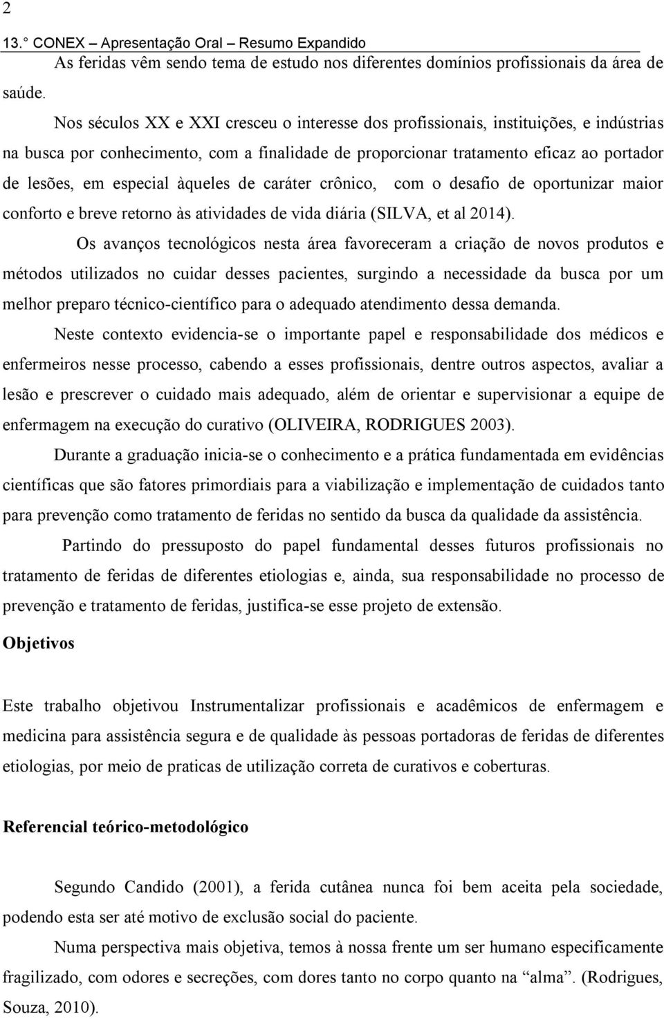 àqueles de caráter crônico, com o desafio de oportunizar maior conforto e breve retorno às atividades de vida diária (SILVA, et al 2014).