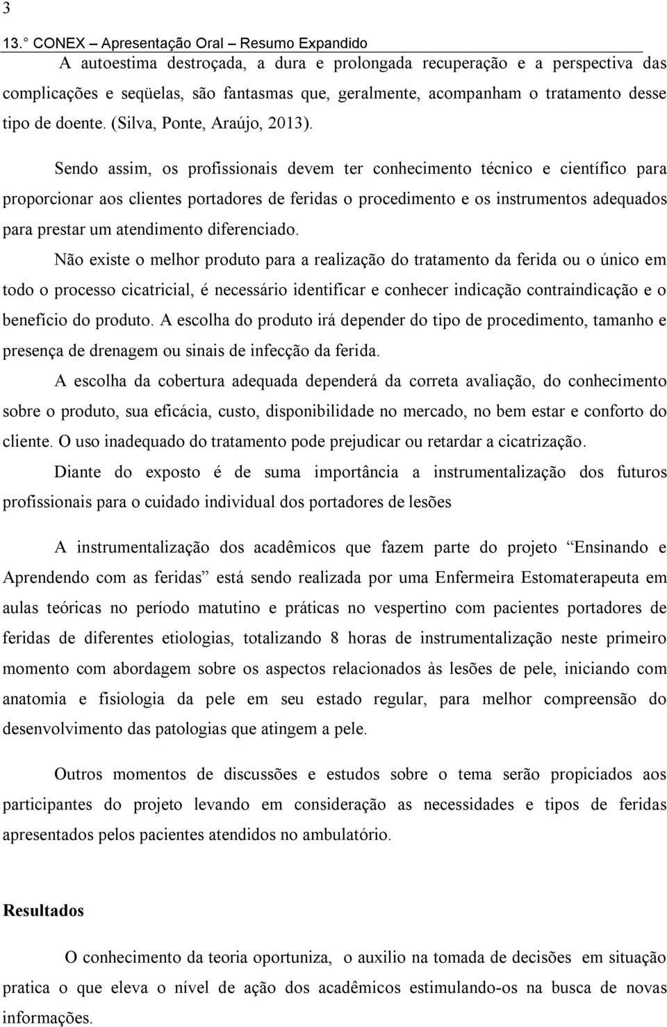 Sendo assim, os profissionais devem ter conhecimento técnico e científico para proporcionar aos clientes portadores de feridas o procedimento e os instrumentos adequados para prestar um atendimento