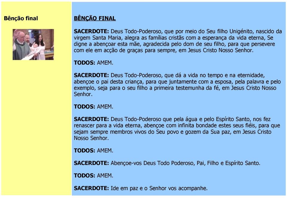 SACERDOTE: Deus Todo-Poderoso, que dá a vida no tempo e na eternidade, abençoe o pai desta criança, para que juntamente com a esposa, pela palavra e pelo exemplo, seja para o seu filho a primeira