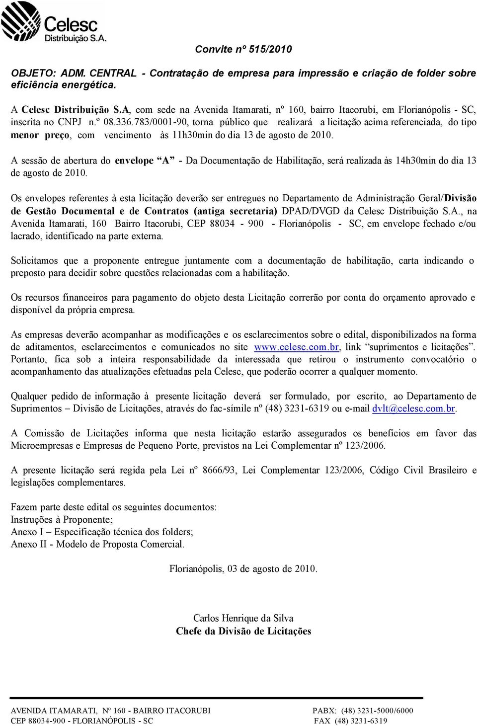 783/0001-90, torna público que realizará a licitação acima referenciada, do tipo menor preço, com vencimento às 11h30min do dia 13 de agosto de 2010.