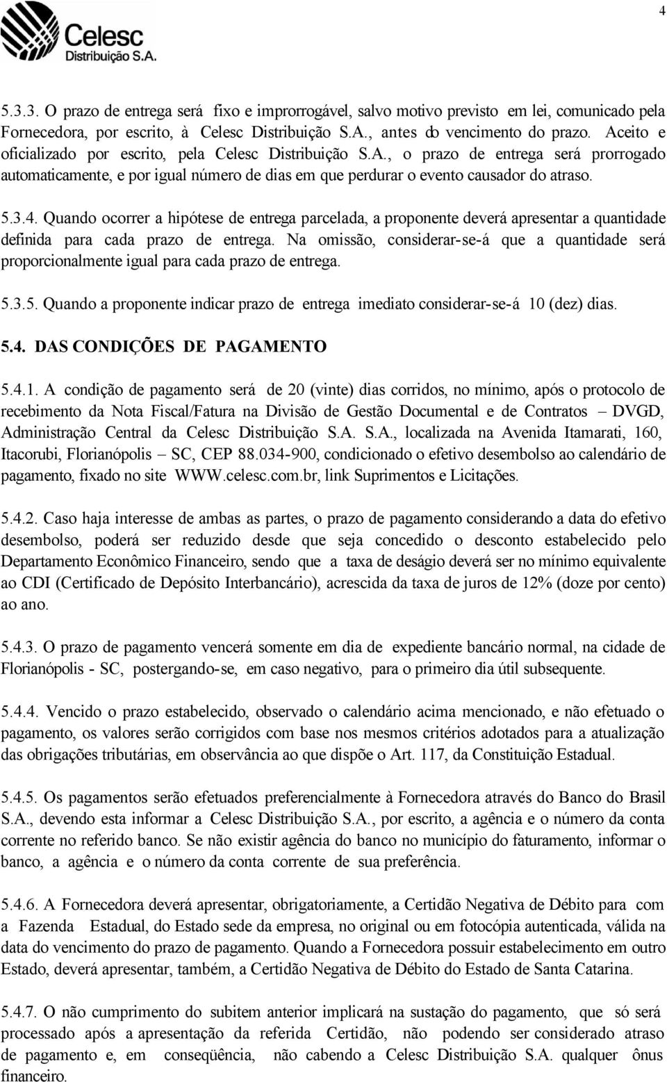 Quando ocorrer a hipótese de entrega parcelada, a proponente deverá apresentar a quantidade definida para cada prazo de entrega.