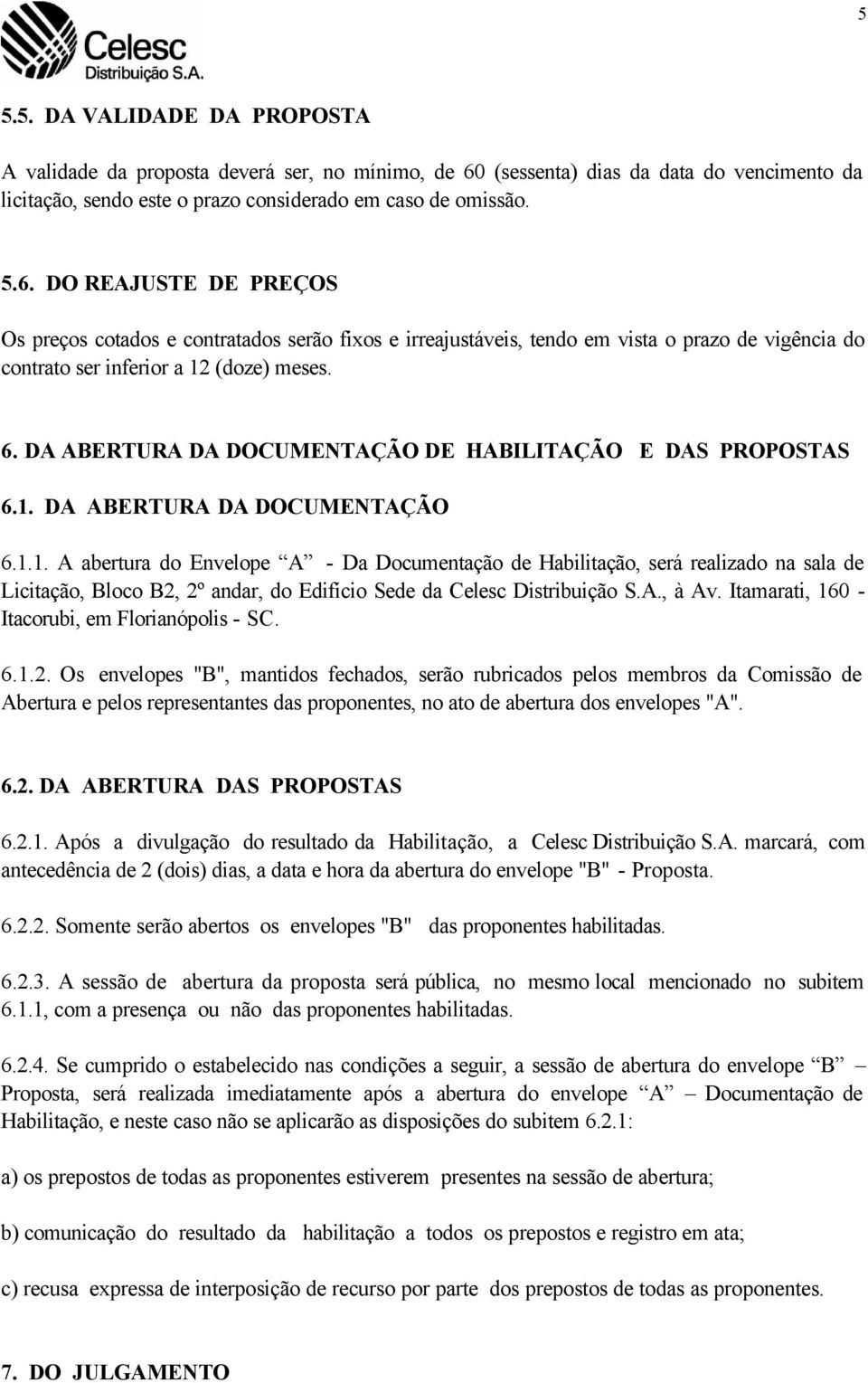 DO REAJUSTE DE PREÇOS Os preços cotados e contratados serão fixos e irreajustáveis, tendo em vista o prazo de vigência do contrato ser inferior a 12 (doze) meses. 6.