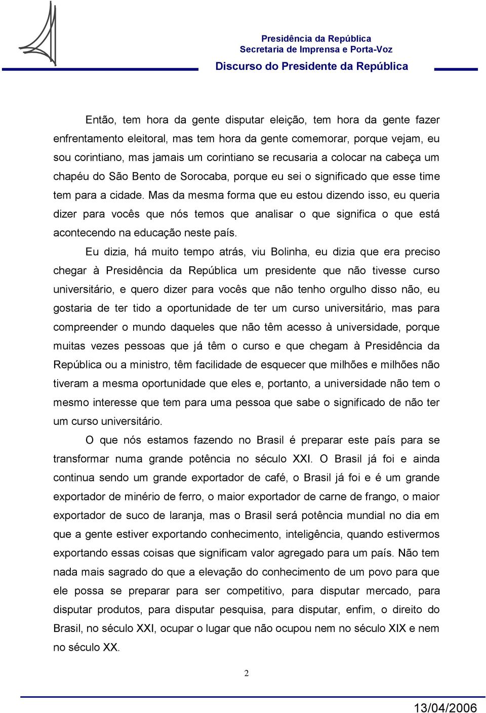 Mas da mesma forma que eu estou dizendo isso, eu queria dizer para vocês que nós temos que analisar o que significa o que está acontecendo na educação neste país.