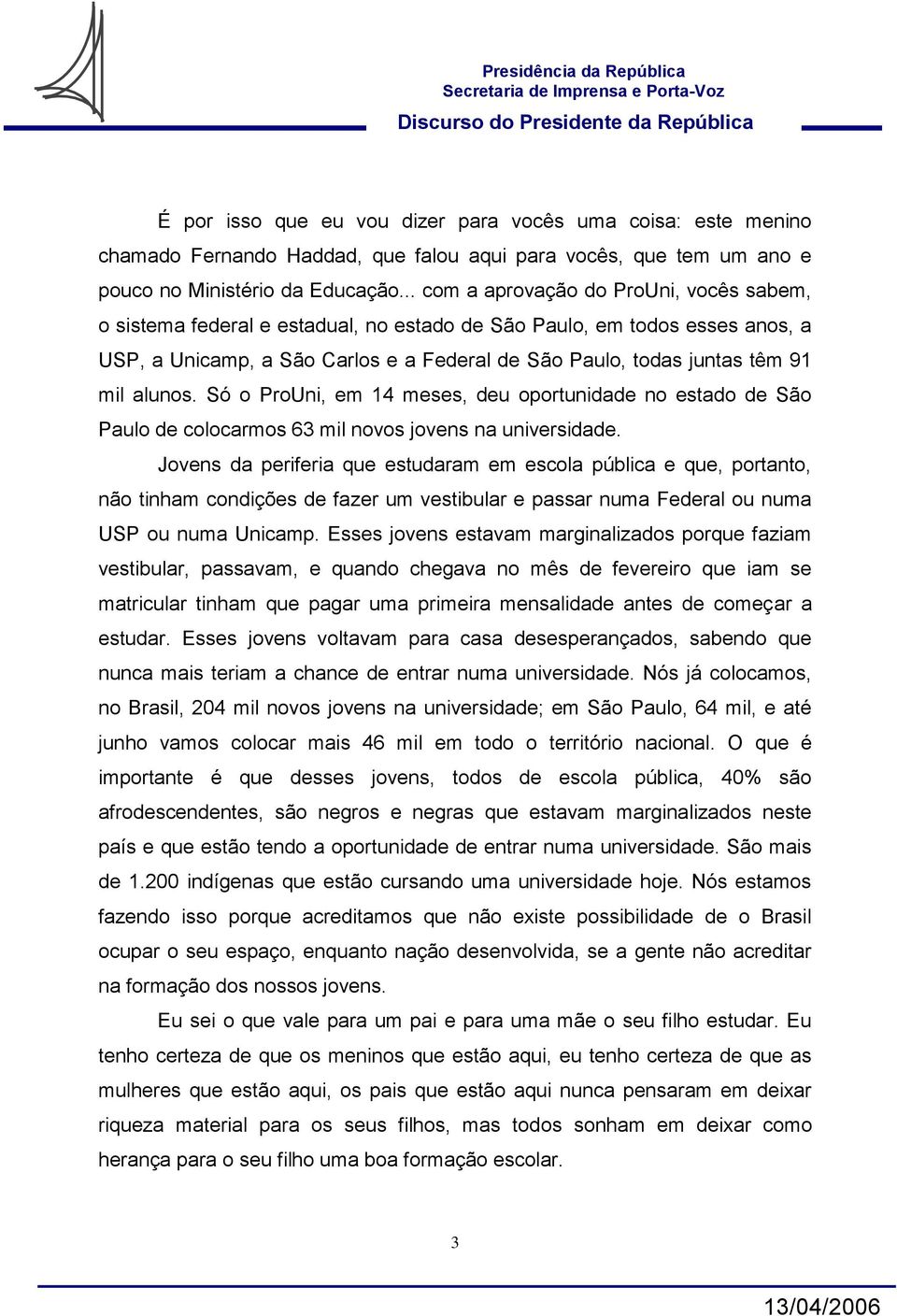 alunos. Só o ProUni, em 14 meses, deu oportunidade no estado de São Paulo de colocarmos 63 mil novos jovens na universidade.