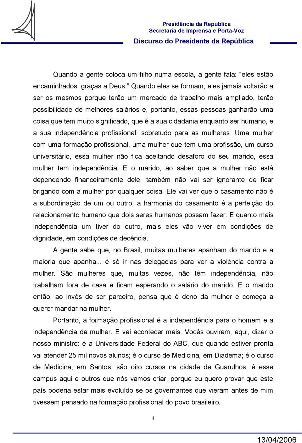 que tem muito significado, que é a sua cidadania enquanto ser humano, e a sua independência profissional, sobretudo para as mulheres.