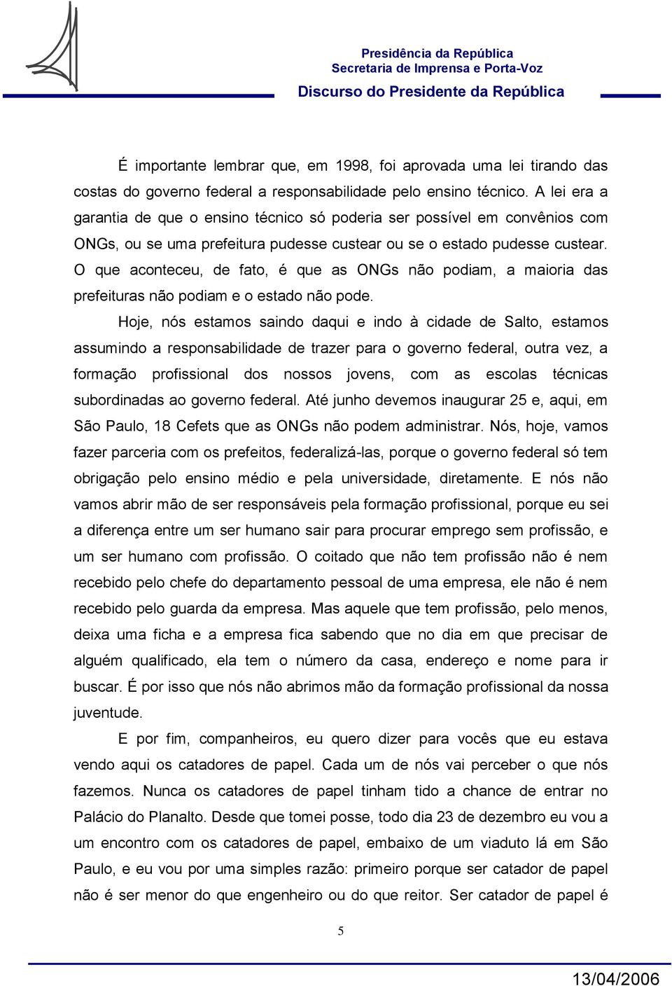 O que aconteceu, de fato, é que as ONGs não podiam, a maioria das prefeituras não podiam e o estado não pode.