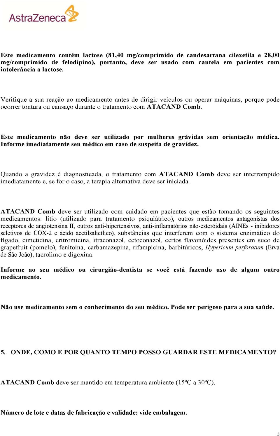 Este medicamento não deve ser utilizado por mulheres grávidas sem orientação médica. Informe imediatamente seu médico em caso de suspeita de gravidez.