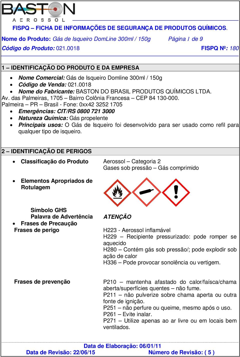 Palmeira PR Brasil - Fone: 0xx42 3252 1705 Emergências: CIT/RS 0800 721 3000 Natureza Química: Gás propelente Principais usos: O Gás de Isqueiro foi desenvolvido para ser usado como refil para