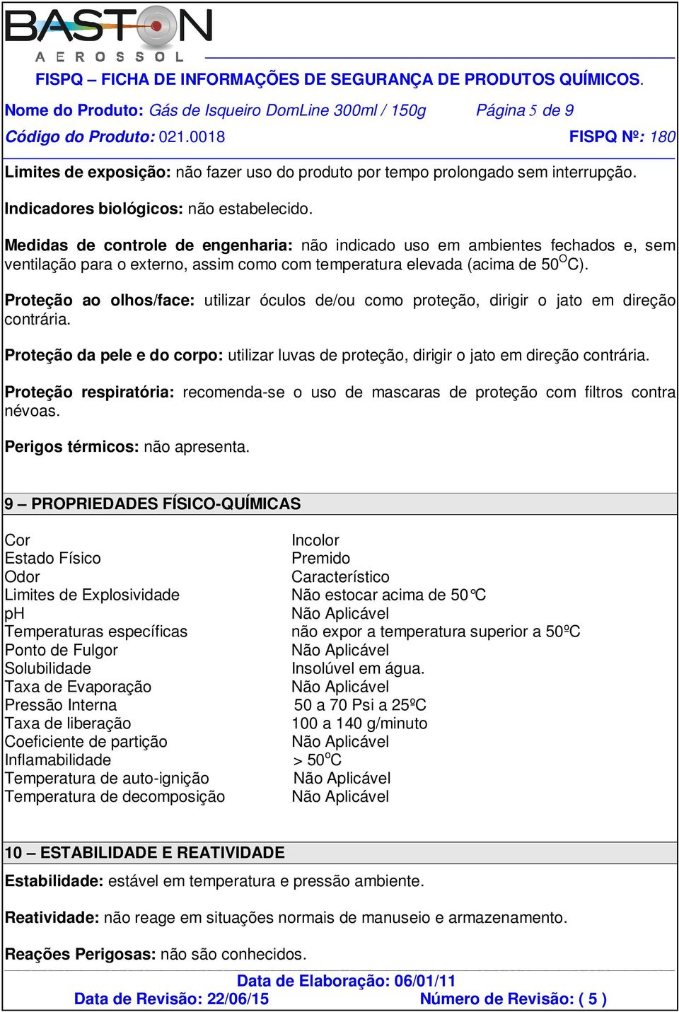 Proteção ao olhos/face: utilizar óculos de/ou como proteção, dirigir o jato em direção contrária. Proteção da pele e do corpo: utilizar luvas de proteção, dirigir o jato em direção contrária.