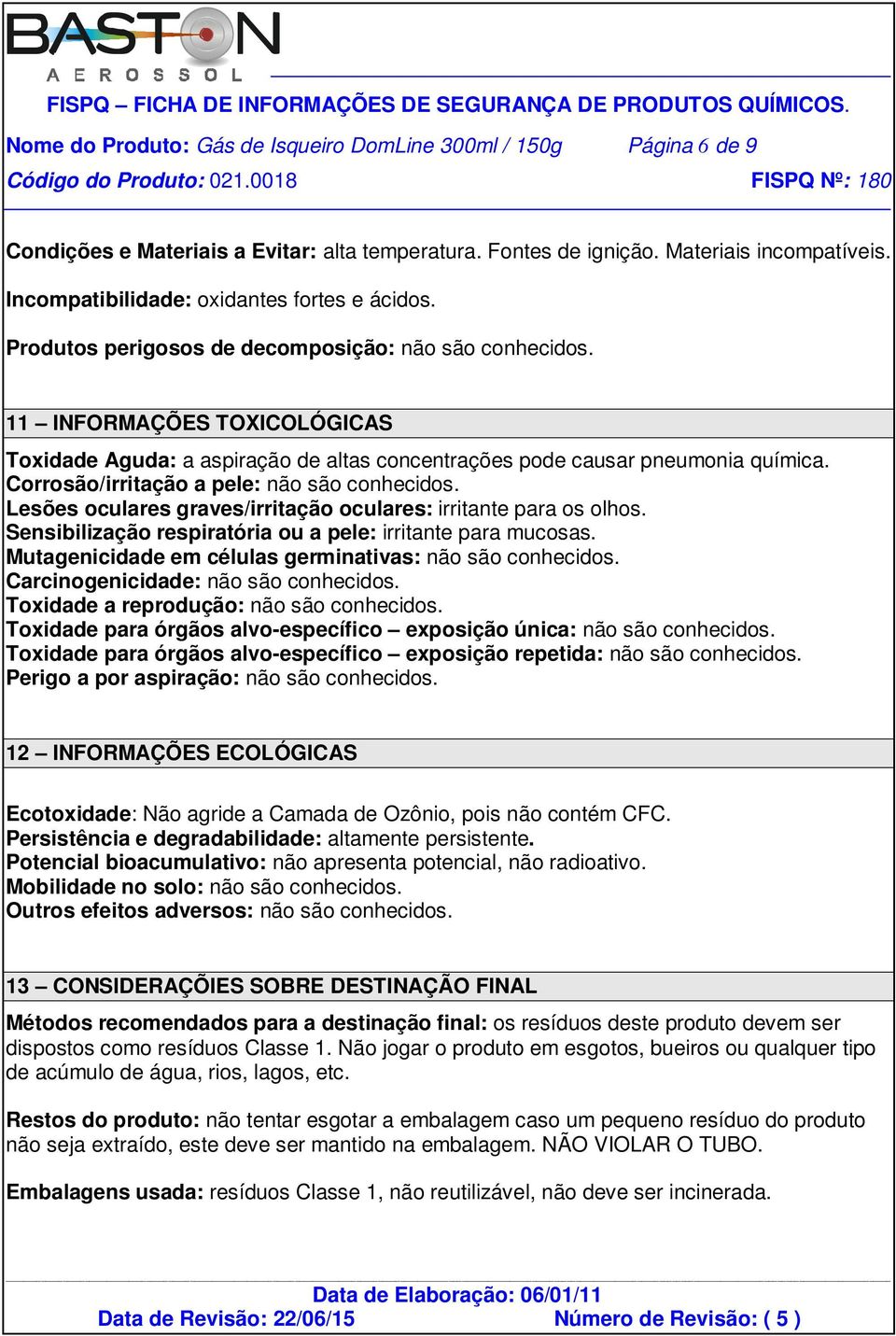 11 INFORMAÇÕES TOXICOLÓGICAS Toxidade Aguda: a aspiração de altas concentrações pode causar pneumonia química. Corrosão/irritação a pele: não são conhecidos.