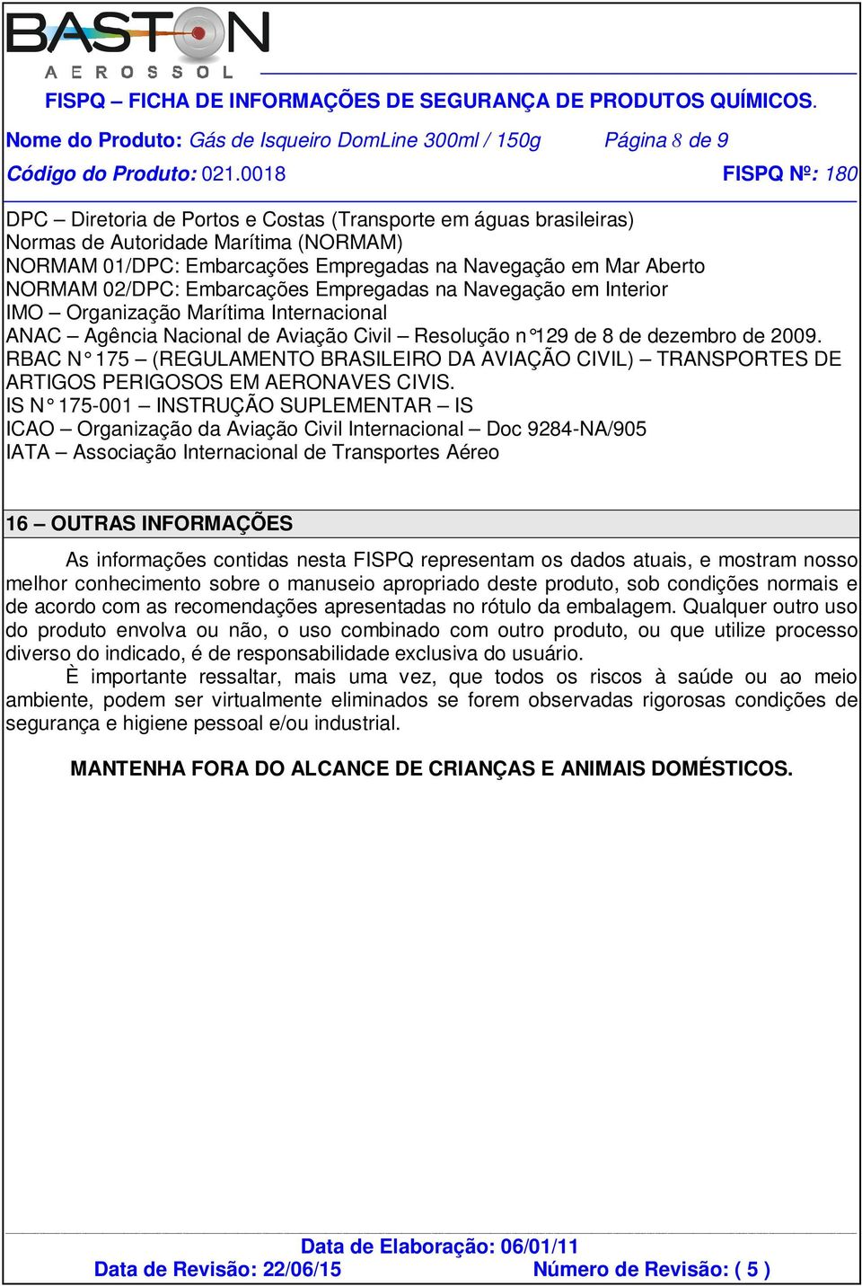 Resolução n 129 de 8 de dezembro de 2009. RBAC N 175 (REGULAMENTO BRASILEIRO DA AVIAÇÃO CIVIL) TRANSPORTES DE ARTIGOS PERIGOSOS EM AERONAVES CIVIS.