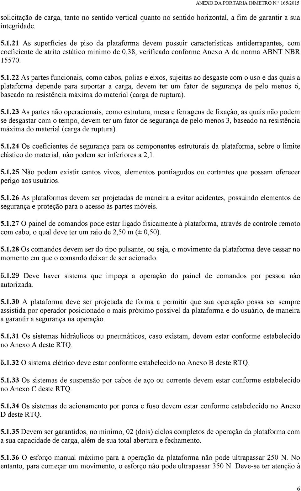 As partes funcionais, como cabos, polias e eixos, sujeitas ao desgaste com o uso e das quais a plataforma depende para suportar a carga, devem ter um fator de segurança de pelo menos 6, baseado na