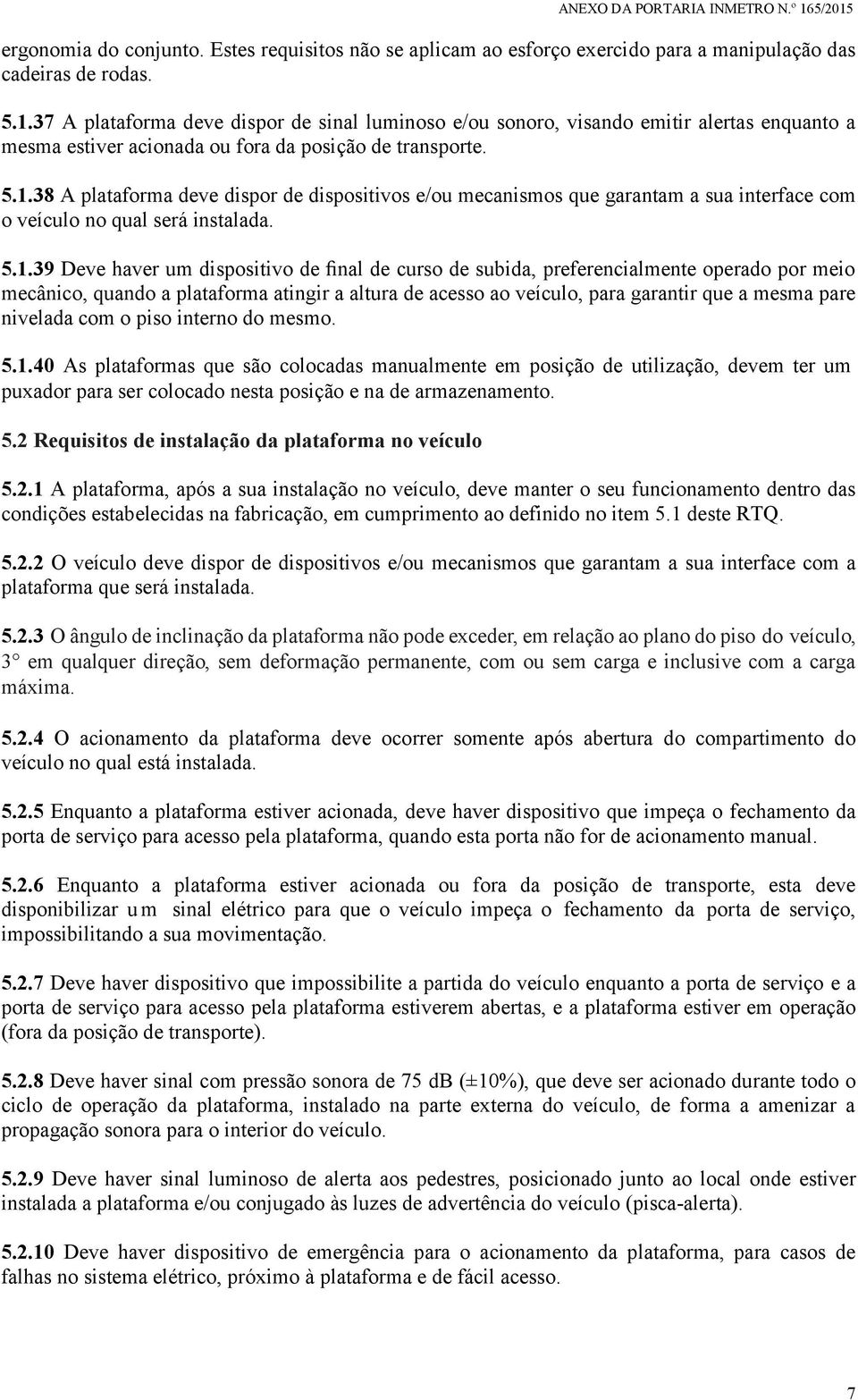 38 A plataforma deve dispor de dispositivos e/ou mecanismos que garantam a sua interface com o veículo no qual será instalada. 5.1.