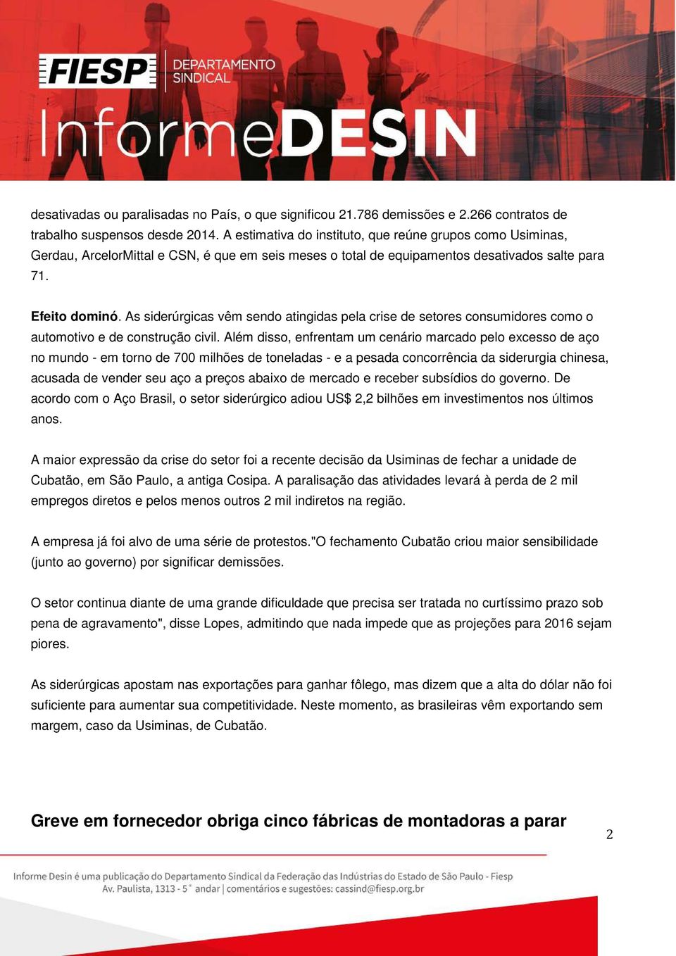 As siderúrgicas vêm sendo atingidas pela crise de setores consumidores como o automotivo e de construção civil.