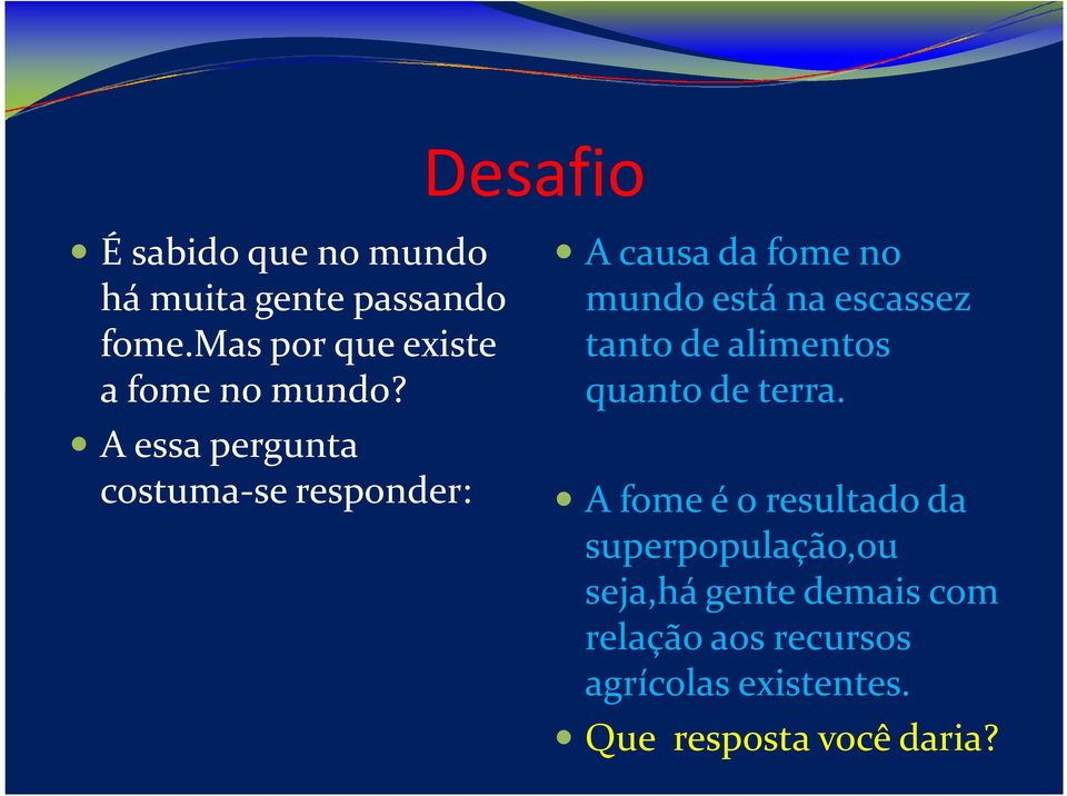 A essa pergunta costuma-se responder: A causa da fome no mundo está na escassez tanto