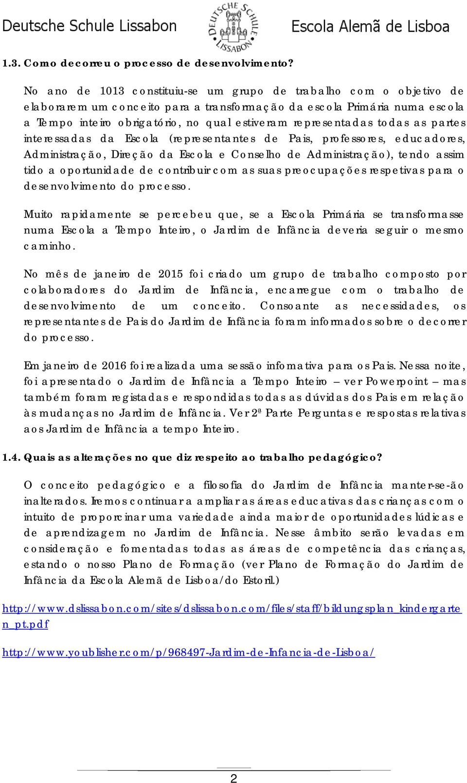 representadas todas as partes interessadas da Escola (representantes de Pais, professores, educadores, Administração, Direção da Escola e Conselho de Administração), tendo assim tido a oportunidade