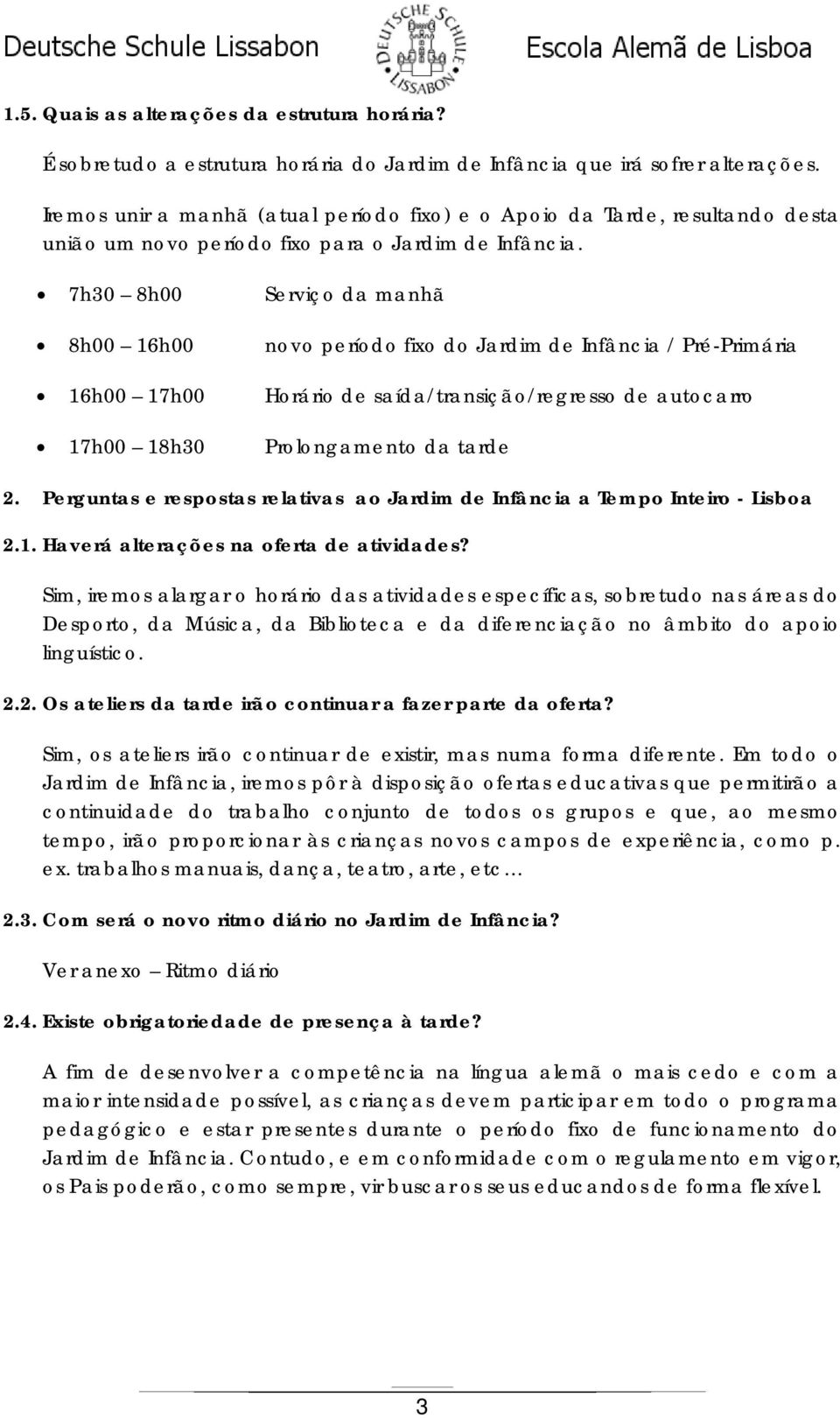 7h30 8h00 Serviço da manhã 8h00 16h00 novo período fixo do Jardim de Infância / Pré-Primária 16h00 17h00 Horário de saída/transição/regresso de autocarro 17h00 18h30 Prolongamento da tarde 2.