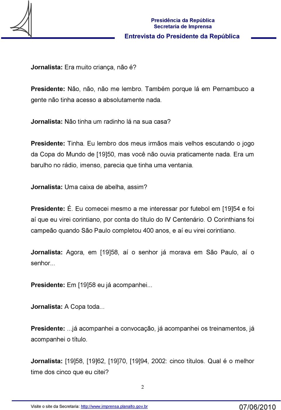 Era um barulho no rádio, imenso, parecia que tinha uma ventania. Jornalista: Uma caixa de abelha, assim? Presidente: É.