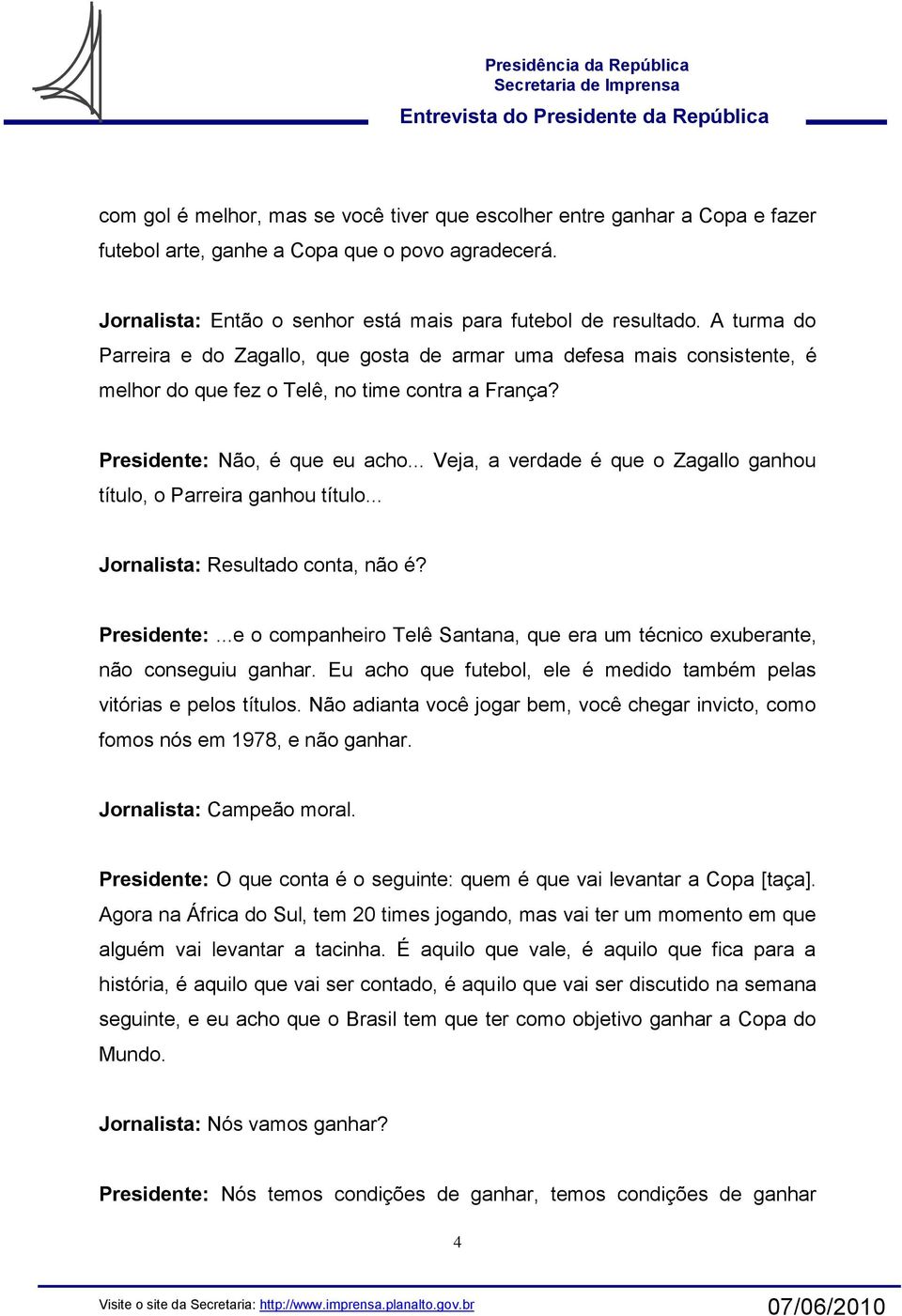 .. Veja, a verdade é que o Zagallo ganhou título, o Parreira ganhou título... Jornalista: Resultado conta, não é? Presidente:.