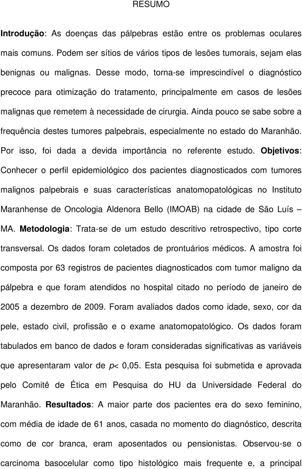 Ainda pouco se sabe sobre a frequência destes tumores palpebrais, especialmente no estado do Maranhão. Por isso, foi dada a devida importância no referente estudo.