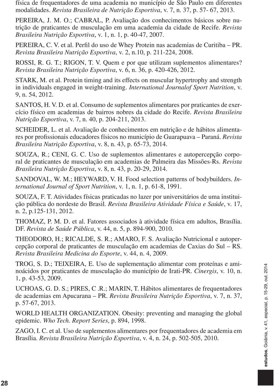 et al. Perfil do uso de Whey Protein nas academias de Curitiba PR. Revista Brasileira Nutrição Esportiva, v. 2, n.10, p. 211-224, 2008. ROSSI, R. G. T.; RIGON, T. V.