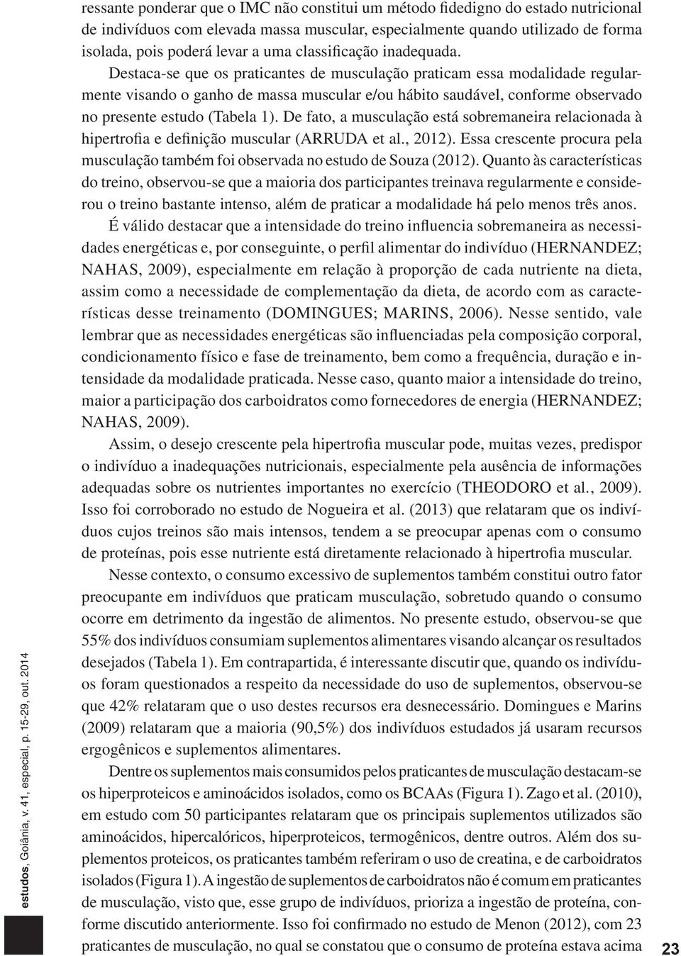 Destaca-se que os praticantes de musculação praticam essa modalidade regularmente visando o ganho de massa muscular e/ou hábito saudável, conforme observado no presente estudo (Tabela 1).