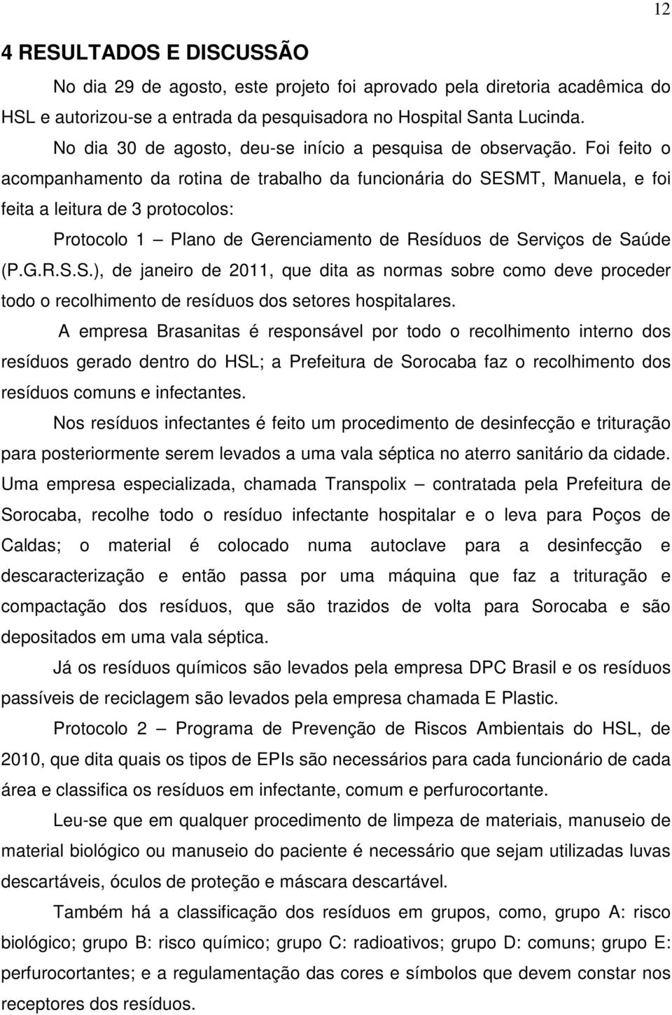 Foi feito o acompanhamento da rotina de trabalho da funcionária do SESMT, Manuela, e foi feita a leitura de 3 protocolos: Protocolo 1 Plano de Gerenciamento de Resíduos de Serviços de Saúde (P.G.R.S.S.), de janeiro de 2011, que dita as normas sobre como deve proceder todo o recolhimento de resíduos dos setores hospitalares.