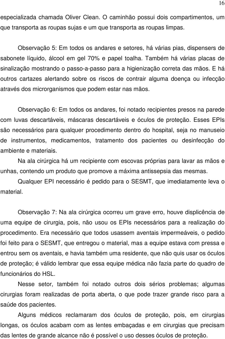 Também há várias placas de sinalização mostrando o passo-a-passo para a higienização correta das mãos.